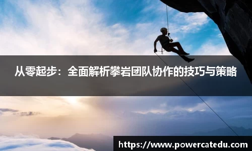 从零起步：全面解析攀岩团队协作的技巧与策略